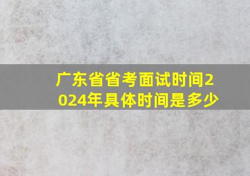 广东省省考面试时间2024年具体时间是多少