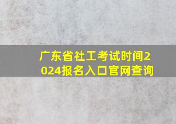 广东省社工考试时间2024报名入口官网查询