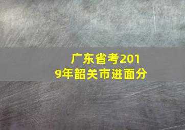 广东省考2019年韶关市进面分