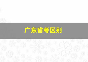 广东省考区别