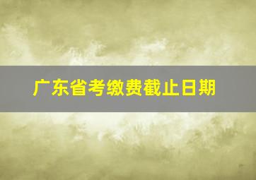 广东省考缴费截止日期