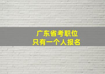 广东省考职位只有一个人报名