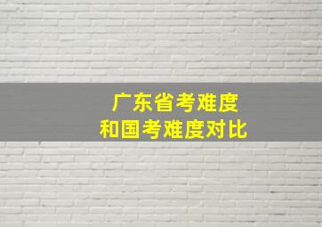 广东省考难度和国考难度对比