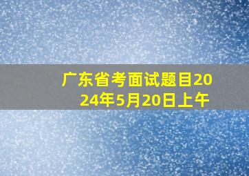 广东省考面试题目2024年5月20日上午