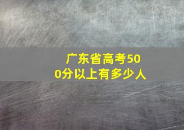 广东省高考500分以上有多少人