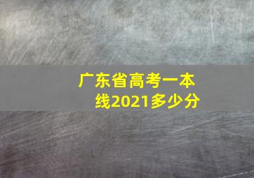 广东省高考一本线2021多少分