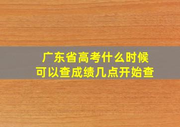 广东省高考什么时候可以查成绩几点开始查