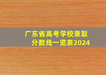 广东省高考学校录取分数线一览表2024