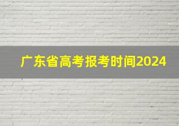 广东省高考报考时间2024