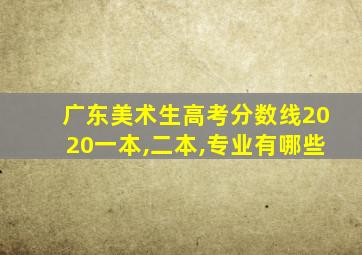 广东美术生高考分数线2020一本,二本,专业有哪些