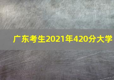 广东考生2021年420分大学