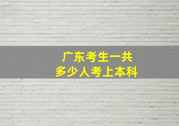 广东考生一共多少人考上本科