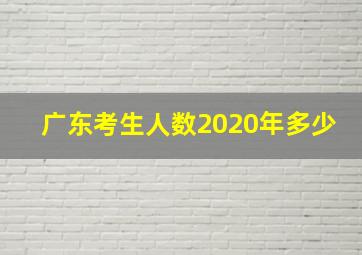 广东考生人数2020年多少