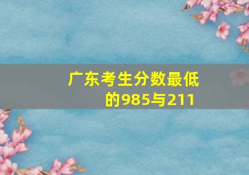 广东考生分数最低的985与211