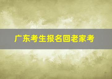 广东考生报名回老家考