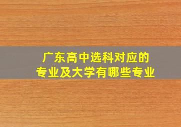 广东高中选科对应的专业及大学有哪些专业