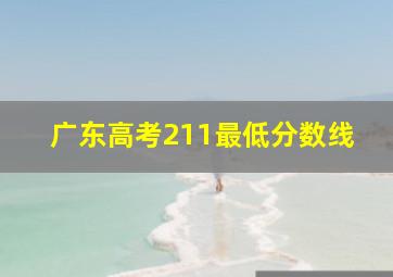 广东高考211最低分数线