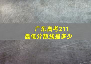 广东高考211最低分数线是多少