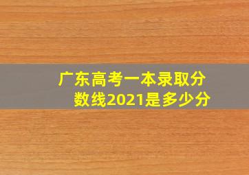 广东高考一本录取分数线2021是多少分