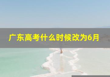 广东高考什么时候改为6月