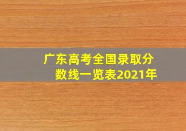 广东高考全国录取分数线一览表2021年