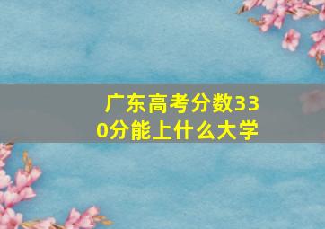 广东高考分数330分能上什么大学