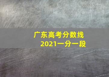 广东高考分数线2021一分一段