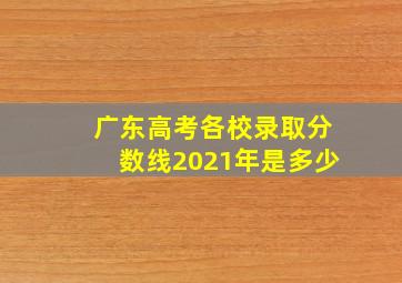 广东高考各校录取分数线2021年是多少