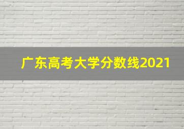 广东高考大学分数线2021