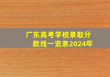 广东高考学校录取分数线一览表2024年