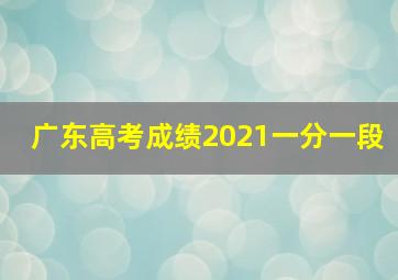 广东高考成绩2021一分一段