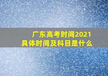 广东高考时间2021具体时间及科目是什么