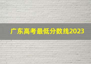 广东高考最低分数线2023