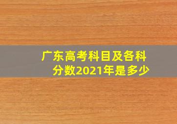 广东高考科目及各科分数2021年是多少