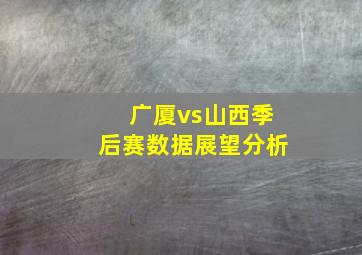 广厦vs山西季后赛数据展望分析