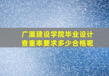 广厦建设学院毕业设计查重率要求多少合格呢