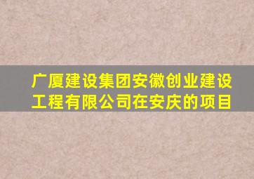 广厦建设集团安徽创业建设工程有限公司在安庆的项目