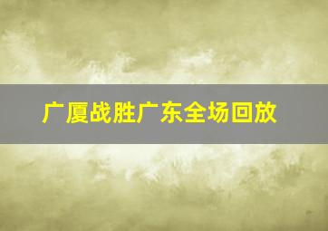 广厦战胜广东全场回放