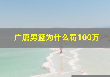 广厦男篮为什么罚100万