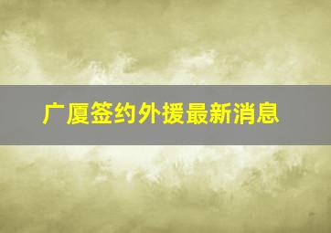 广厦签约外援最新消息