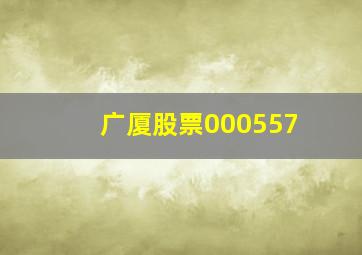 广厦股票000557