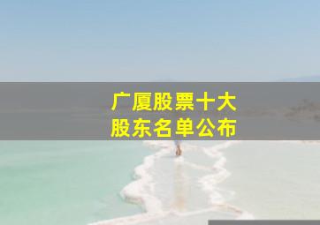 广厦股票十大股东名单公布