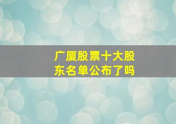 广厦股票十大股东名单公布了吗