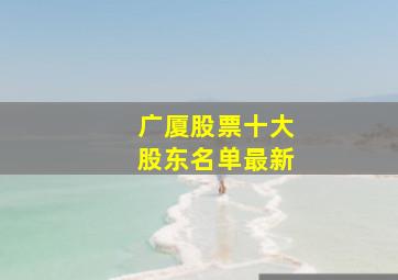 广厦股票十大股东名单最新