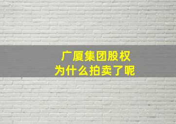 广厦集团股权为什么拍卖了呢