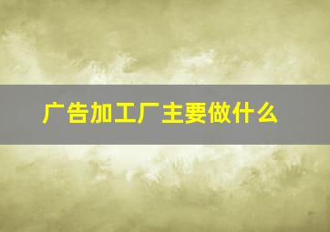 广告加工厂主要做什么