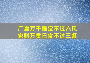 广夏万千睡觉不过六尺家财万贯日食不过三餐