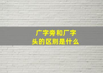 广字旁和厂字头的区别是什么