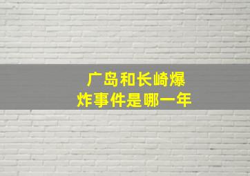 广岛和长崎爆炸事件是哪一年