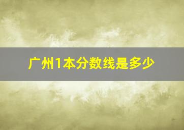 广州1本分数线是多少